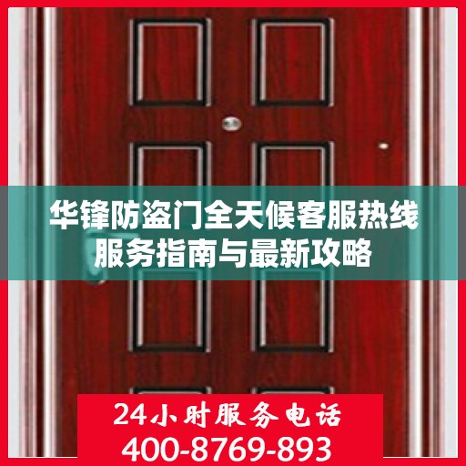 华锋防盗门全天候客服热线服务指南与最新攻略