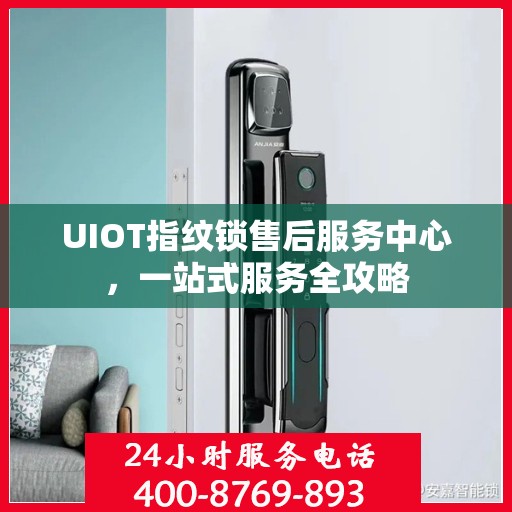 UIOT指纹锁售后服务中心，一站式服务全攻略