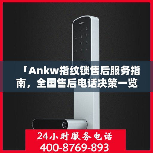 「Ankw指纹锁售后服务指南，全国售后电话决策一览」