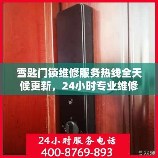 雪匙门锁维修服务热线全天候更新，24小时专业维修最新动态