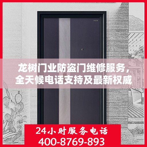 龙树门业防盗门维修服务，全天候电话支持及最新权威推荐