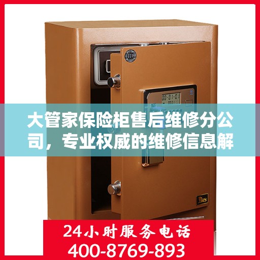 大管家保险柜售后维修分公司，专业权威的维修信息解读