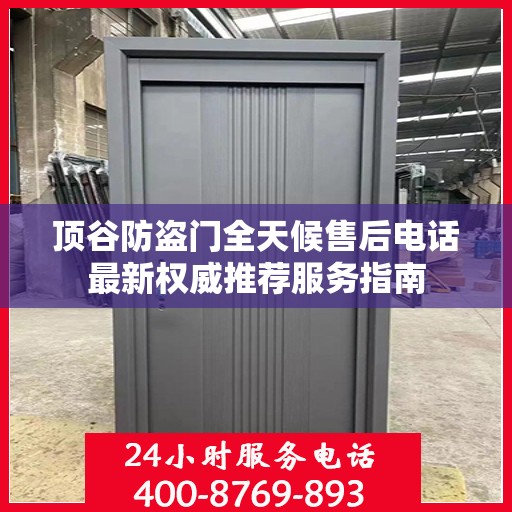 顶谷防盗门全天候售后电话最新权威推荐服务指南