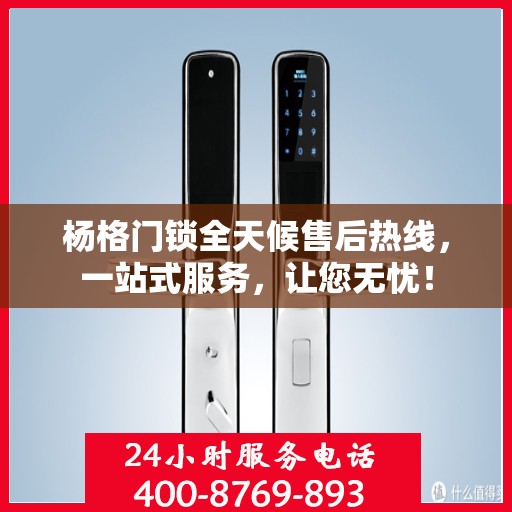 杨格门锁全天候售后热线，一站式服务，让您无忧！