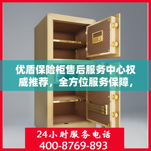优盾保险柜售后服务中心权威推荐，全方位服务保障，让您无忧使用！