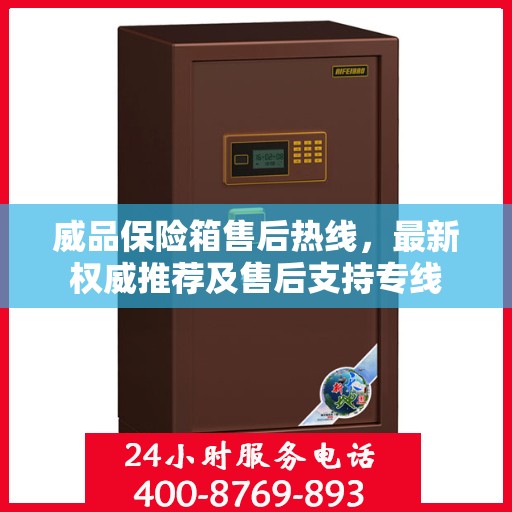 威品保险箱售后热线，最新权威推荐及售后支持专线