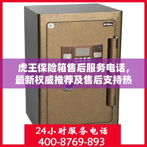 虎王保险箱售后服务电话，最新权威推荐及售后支持热线