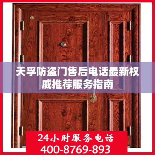 天孚防盗门售后电话最新权威推荐服务指南