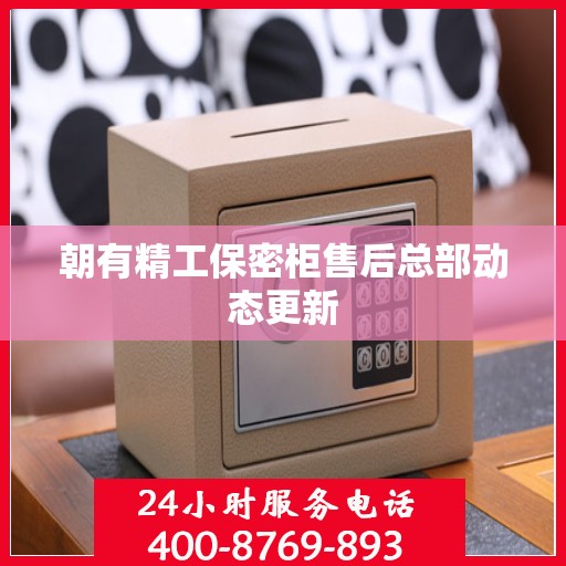 朝有精工保密柜售后总部动态更新