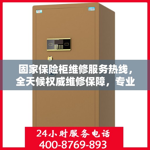 固家保险柜维修服务热线，全天候权威维修保障，专业维修团队随时待命