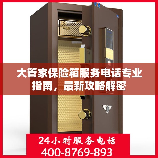 大管家保险箱服务电话专业指南，最新攻略解密