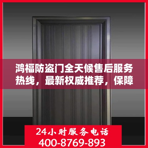 鸿福防盗门全天候售后服务热线，最新权威推荐，保障您的安全无忧