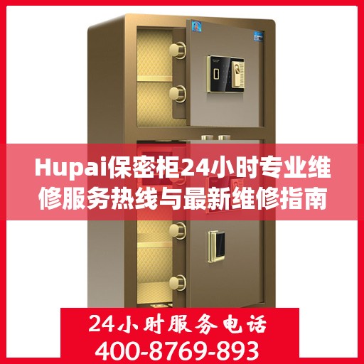 Hupai保密柜24小时专业维修服务热线与最新维修指南