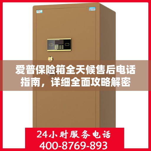 爱普保险箱全天候售后电话指南，详细全面攻略解密