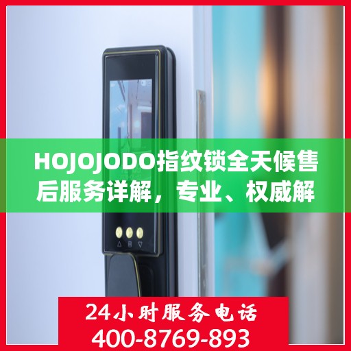 HOJOJODO指纹锁全天候售后服务详解，专业、权威解读