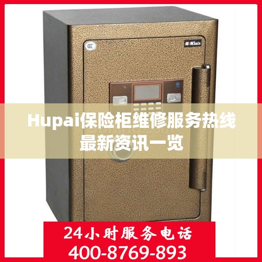 Hupai保险柜维修服务热线最新资讯一览
