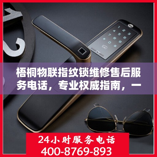 梧桐物联指纹锁维修售后服务电话，专业权威指南，一站式解决您的维修需求