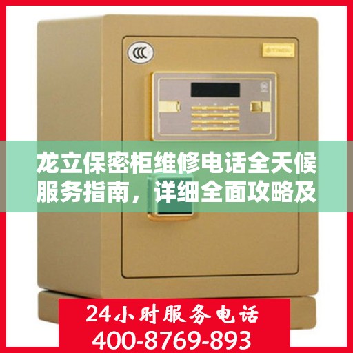 龙立保密柜维修电话全天候服务指南，详细全面攻略及24小时维修热线
