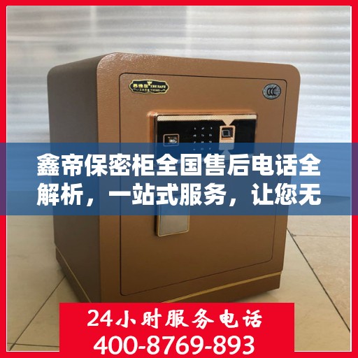 鑫帝保密柜全国售后电话全解析，一站式服务，让您无忧！