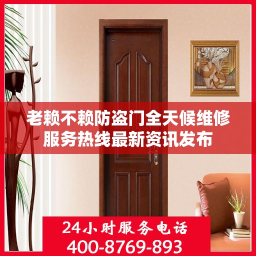 老赖不赖防盗门全天候维修服务热线最新资讯发布