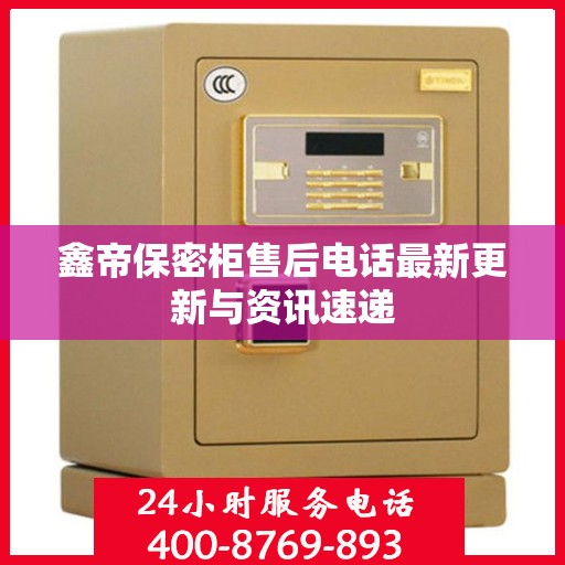 鑫帝保密柜售后电话最新更新与资讯速递