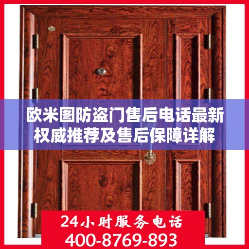欧米图防盗门售后电话最新权威推荐及售后保障详解