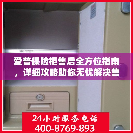 爱普保险柜售后全方位指南，详细攻略助你无忧解决售后问题！