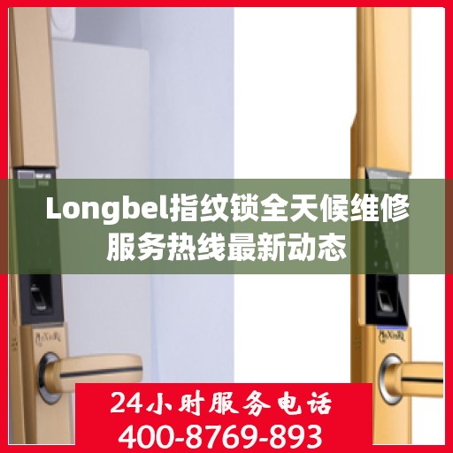 Longbel指纹锁全天候维修服务热线最新动态