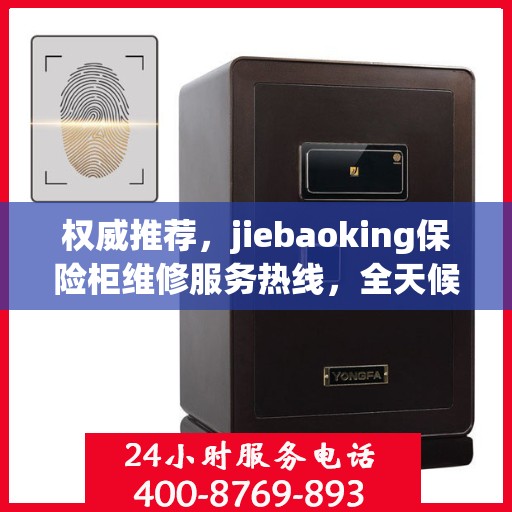 权威推荐，jiebaoking保险柜维修服务热线，全天候专业维修保障！