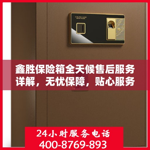 鑫胜保险箱全天候售后服务详解，无忧保障，贴心服务一文解读