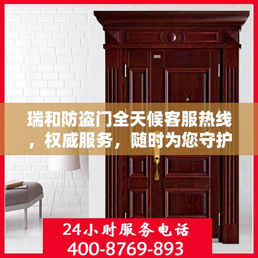 瑞和防盗门全天候客服热线，权威服务，随时为您守护安全之门
