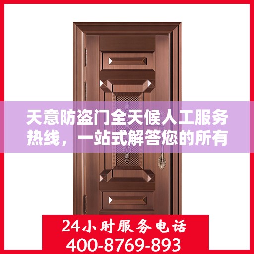 天意防盗门全天候人工服务热线，一站式解答您的所有疑问