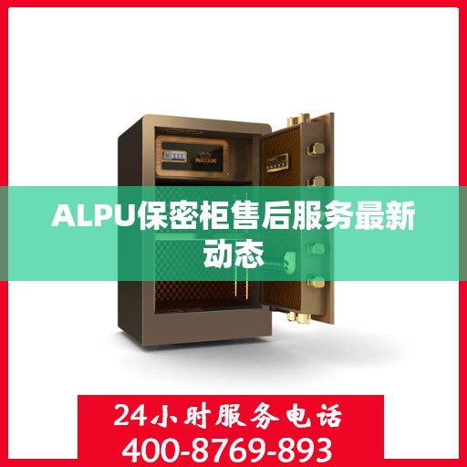 ALPU保密柜售后服务最新动态