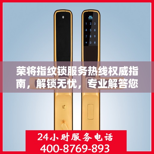 荣将指纹锁服务热线权威指南，解锁无忧，专业解答您的疑惑