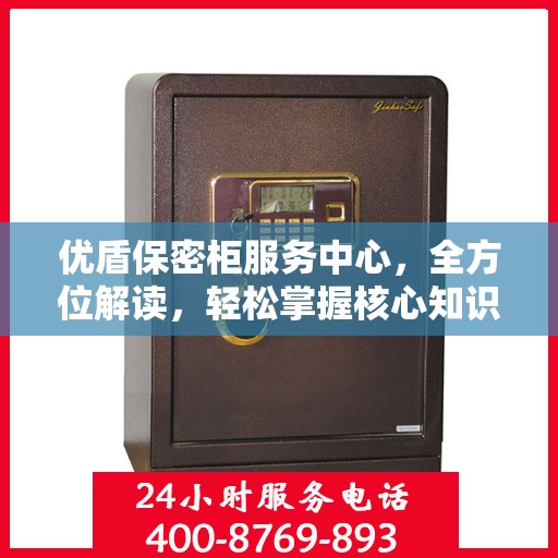 优盾保密柜服务中心，全方位解读，轻松掌握核心知识