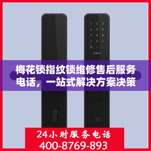 梅花锁指纹锁维修售后服务电话，一站式解决方案决策指南
