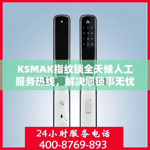 KSMAK指纹锁全天候人工服务热线，解决您锁事无忧的决策指南