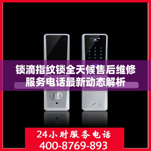 锁滴指纹锁全天候售后维修服务电话最新动态解析