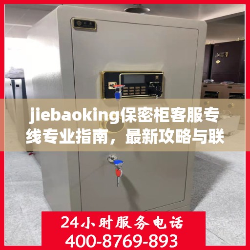 jiebaoking保密柜客服专线专业指南，最新攻略与联系方式
