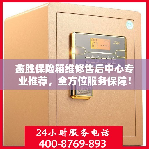 鑫胜保险箱维修售后中心专业推荐，全方位服务保障！