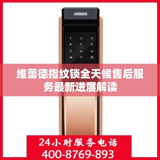 维蕾德指纹锁全天候售后服务最新进展解读