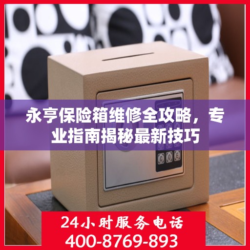 永亨保险箱维修全攻略，专业指南揭秘最新技巧