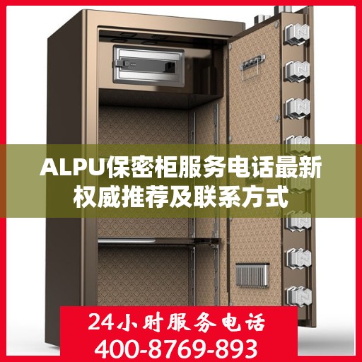 ALPU保密柜服务电话最新权威推荐及联系方式