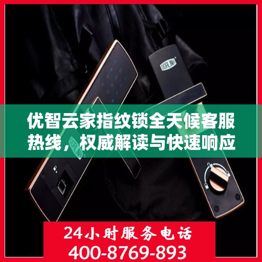 优智云家指纹锁全天候客服热线，权威解读与快速响应