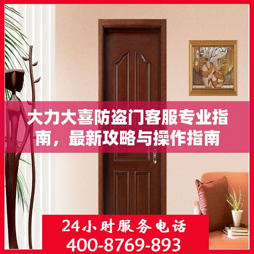 大力大喜防盗门客服专业指南，最新攻略与操作指南