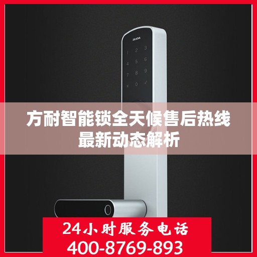 方耐智能锁全天候售后热线最新动态解析