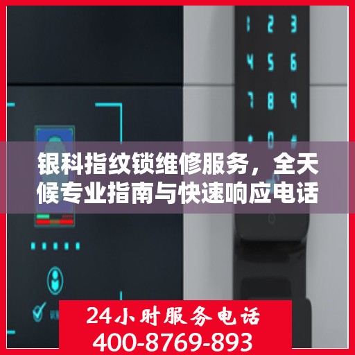 银科指纹锁维修服务，全天候专业指南与快速响应电话