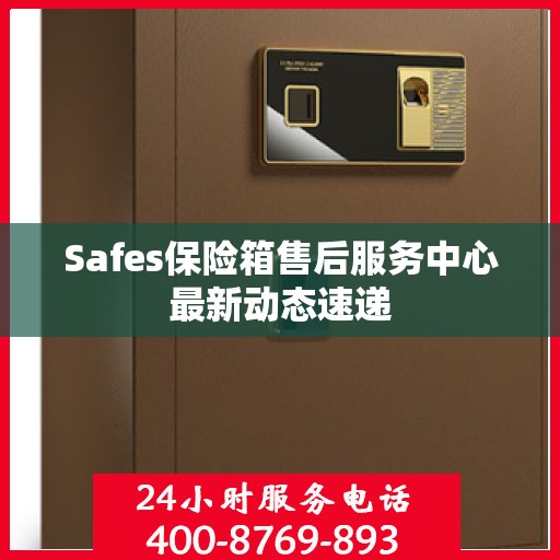 Safes保险箱售后服务中心最新动态速递