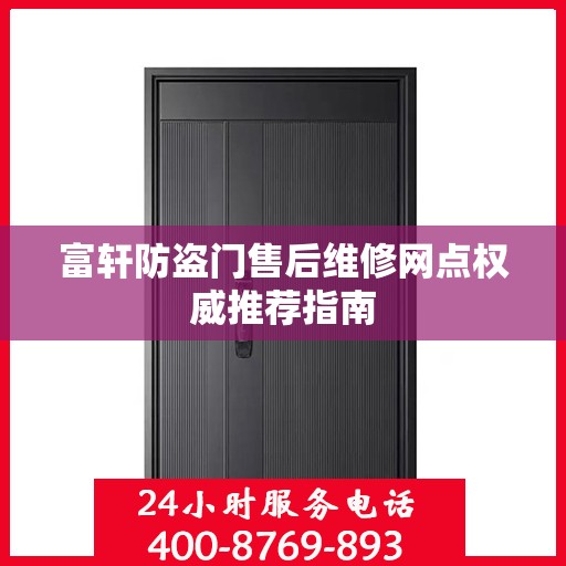 富轩防盗门售后维修网点权威推荐指南