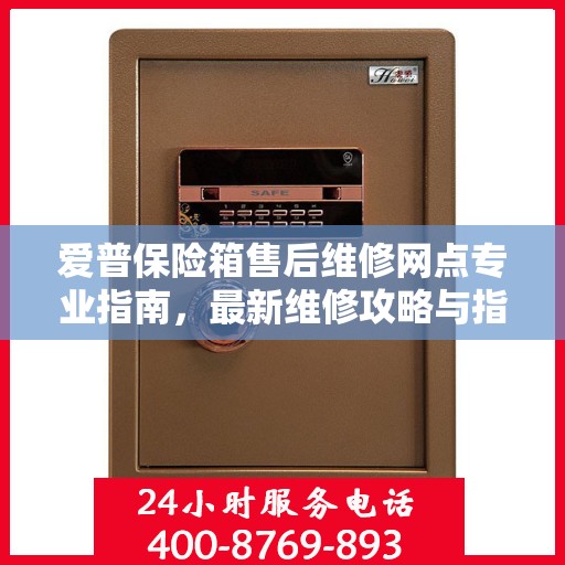 爱普保险箱售后维修网点专业指南，最新维修攻略与指南